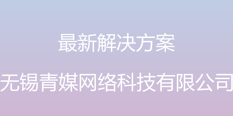 最新解决方案 - 无锡青媒网络科技有限公司